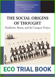 The Social Origins of Thought: Durkheim, Mauss, and the Category Project (Methodology and History in Anthropology, 43)