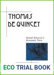 Thomas De Quincey: British Rhetoric|s Romantic Turn (Rhetoric in the Modern Era)