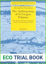 The Anthropology of St Gregory Palamas: The Image of God, the Spiritual Senses, and the Human Body (Studia Traditionis Theologiae) (Studia Traditionis … in Early and Medieval Theology, 38)
