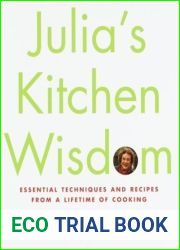 Julia|s Kitchen Wisdom: Essential Techniques and Recipes from a Lifetime of Cooking