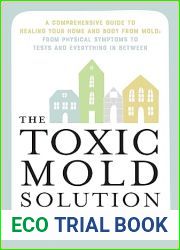 The Toxic Mold Solution: A Comprehensive Guide to Healing Your Home and Body from Mold: From Physical Symptoms to Tests and Everything in Between