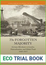 The Forgotten Majority: German Merchants in London, Naturalization, and Global Trade 1660-1815 (Studies in British and Imperial History, 3)