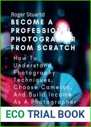 Become a Professional Photographer from Scratch: How To Understand Photography Techniques, Choose Cameras, And Build Income As A Photographer