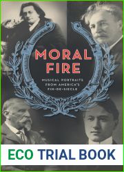 Moral Fire: Musical Portraits from America|s Fin-de-Siecle