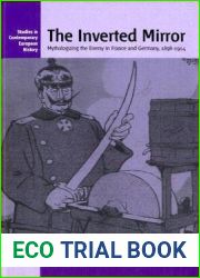 The Inverted Mirror: Mythologizing The Enemy In France And Germany 1898-1914 (Studies in Contemporary European History) illustrated edition by Nolan, Michael E. (2004) Hardcover