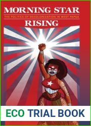 Morning Star Rising: The Politics of Decolonization in West Papua (Indigenous Pacifics)