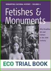 Fetishes and Monuments: Afro-Brazilian Art and Culture in the 20 and lt;SUP and gt;th and lt; SUP and gt; Century (Remapping Cultural History)