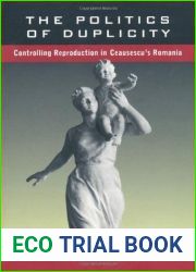 The Politics of Duplicity: Controlling Reproduction in Ceausescu|s Romania