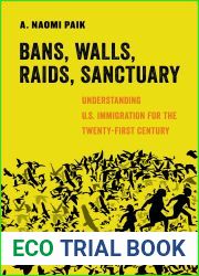 Bans, Walls, Raids, Sanctuary: Understanding U.S. Immigration for the Twenty-First Century