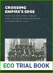 Crossing Empire|s Edge: Foreign Ministry Police and Japanese Expansionism in Northeast Asia (The World of East Asia)
