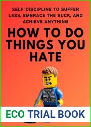 How To Do Things You Hate: Self-Discipline to Suffer Less, Embrace the Suck, and Achieve Anything (Live a Disciplined Life Book 16)