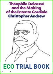 Theophile Delcasse and the Making of the Entente Cordiale: A Reappraisal of French Foreign Policy 1898-1905