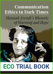 Communication Ethics in Dark Times: Hannah Arendt|s Rhetoric of Warning and Hope