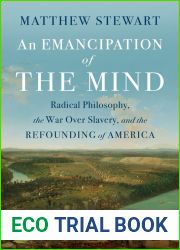 An Emancipation of the Mind: Radical Philosophy, the War over Slavery, and the Refounding of America