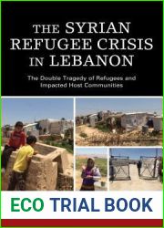 The Syrian Refugee Crisis in Lebanon: The Double Tragedy of Refugees and Impacted Host Communities (The Levant and Near East: A Multidisciplinary Book Series)