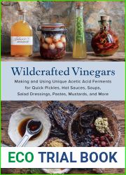 Wildcrafted Vinegars: Making and Using Unique Acetic Acid Ferments for Quick Pickles, Hot Sauces, Soups, Salad Dressings, Pastes, Mustards, and More