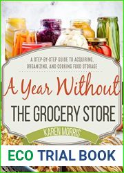 A Year Without the Grocery Store: A Step-by-Step Guide to Acquiring, Organizing, and Cooking Food Storage