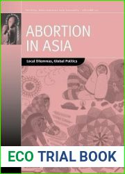 Abortion in Asia: Local Dilemmas, Global Politics (Fertility, Reproduction and Sexuality: Social and Cultural Perspectives, 20)