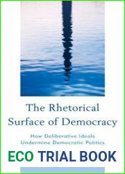 The Rhetorical Surface of Democracy: How Deliberative Ideals Undermine Democratic Politics