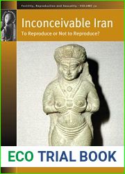 Inconceivable Iran: To Reproduce or Not to Reproduce? (Fertility, Reproduction and Sexuality: Social and Cultural Perspectives, 50)