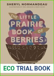 The Little Prairie Book of Berries: Recipes for Saskatoons, Sea Buckthorn, Haskap Berries and More