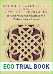Sacrifice and Delight in the Mystical Theologies of Anna Maria van Schurman and Madame Jeanne Guyon (Studies in Spirituality and Theology)