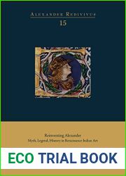 Reinventing Alexander: Myth, Legend, History in Renaissance Italian Art (Alexander Redivivus, 15)