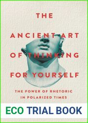The Ancient Art of Thinking For Yourself: The Power of Rhetoric in Polarized Times
