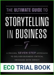 The Ultimate Guide to Storytelling in Business: A Proven, Seven-Step Approach To Deliver Business-Critical Messages With Impact