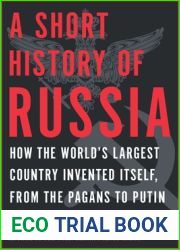 A Short History of Russia: How the World|s Largest Country Invented Itself, from the Pagans to Putin