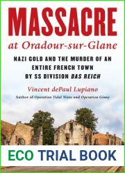 Massacre at Oradour-sur-Glane: Nazi Gold and the Murder of an Entire French Town by SS Division Das Reich