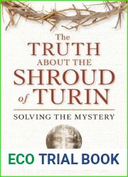 The Truth About the Shroud of Turin: Solving the Mystery
