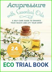 Acupressure with Essential Oils: A Self-Care Guide to Enhance Your Health and Lift Your Spirit - Includes 24 Common Conditions