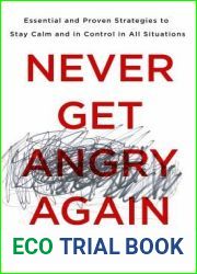 Never Get Angry Again: The Foolproof Way to Stay Calm and in Control in Any Conversation or Situation