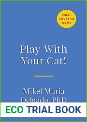 Play With Your Cat!: The Essential Guide to Interactive Play for a Happier, Healthier Feline