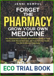 Forget The Pharmacy - Grow Your Own Medicine: The Homesteader|s Ultimate Self-Sufficient Guide to Grow Herbs, Craft Natural Remedies, and Treat Common Health, First Aid and Illnesses Proactively