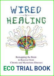 Wired for Healing: Remapping the Brain to Recover from Chronic and Mysterious Illnesses