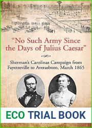and quot;No Such Army Since the Days of Julius Caesar and quot;: Sherman|s Carolinas Campaign from Fayetteville to Averasboro, March 1865