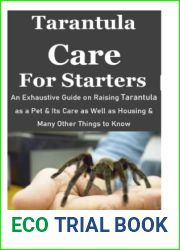 Tarantula Care for Starters: An Exhaustive Guide on Raising Tarantula as a Pet and Its Care as Well as Housing and Many Other Things to Know