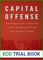 Capital Offense: How Washington|s Wise Men Turned America|s Future Over to Wall Street