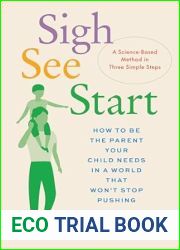 Sigh, See, Start: How to Be the Parent Your Child Needs in a World That Won|t Stop Pushing-A Science-Based Method in Three Simple Steps
