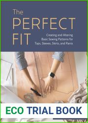 The Perfect Fit: Creating and Altering Basic Sewing Patterns for Tops, Sleeves, Skirts, and Pants