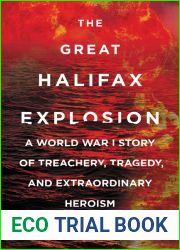 The Great Halifax Explosion: A World War I Story of Treachery, Tragedy, and Extraordinary Heroism