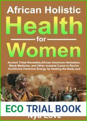 African Holistic Health for Women: Ancient Tribal Remedies, African American Herbalism, Black Medicine and Other Ancestral Cures to Revive your Divine Feminine Energy by Healing the Body and Soul