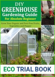 DIY Greenhouse Gardening Guide For Absolute Beginner: Grow Your Organic and Pest-free Fruits, Vegetables and Peppers
