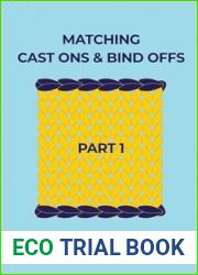 Matching Cast Ons and Bind Offs, Part 1: Six Pairs of Methods that Form Identical Cast On and Bind Off Edges on Projects Knitted Flat and in the Round