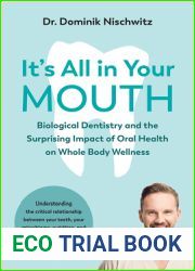 It|s All in Your Mouth: Biological Dentistry and the Surprising Impact of Oral Health on Whole Body Wellness
