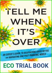Tell Me When It|s Over: An Insider|s Guide to Deciphering Covid Myths and Navigating Our Post-Pandemic World