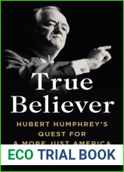 True Believer: Hubert Humphrey|s Quest for a More Just America