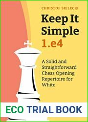 Keep it Simple: 1.e4: A Solid and Straightforward Chess Opening Repertoire for White